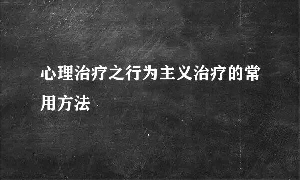 心理治疗之行为主义治疗的常用方法