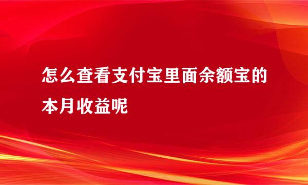 怎么查看支付宝里面余额宝的本月收益呢