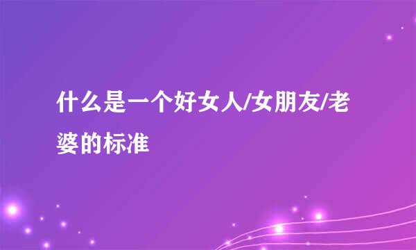 什么是一个好女人/女朋友/老婆的标准