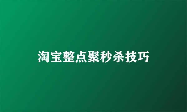 淘宝整点聚秒杀技巧