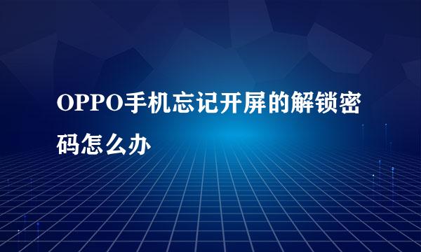 OPPO手机忘记开屏的解锁密码怎么办