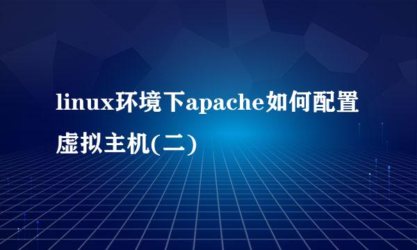 linux环境下apache如何配置虚拟主机(二)