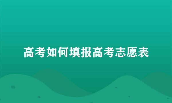 高考如何填报高考志愿表