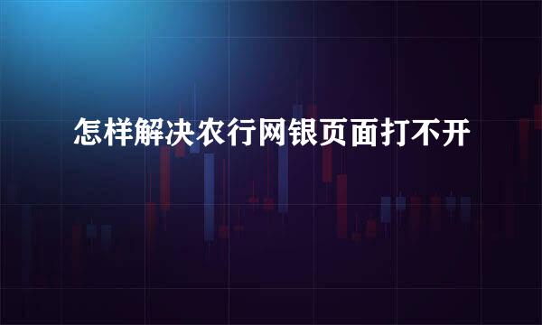 怎样解决农行网银页面打不开