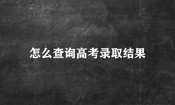 怎么查询高考录取结果