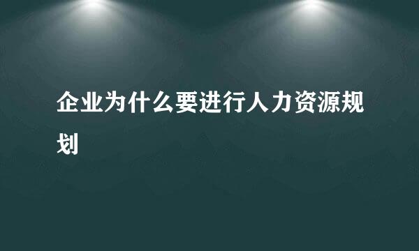 企业为什么要进行人力资源规划