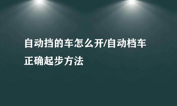 自动挡的车怎么开/自动档车正确起步方法