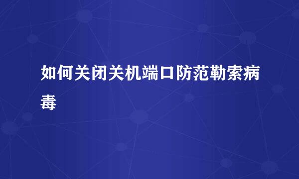 如何关闭关机端口防范勒索病毒