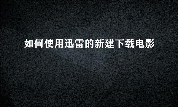 如何使用迅雷的新建下载电影