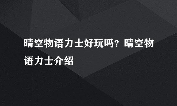 晴空物语力士好玩吗？晴空物语力士介绍