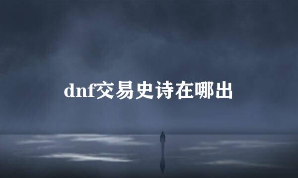 dnf交易史诗在哪出