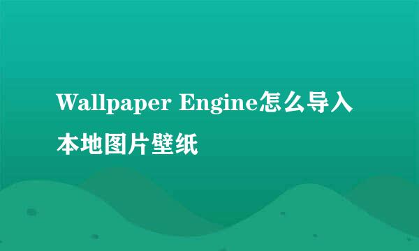 Wallpaper Engine怎么导入本地图片壁纸