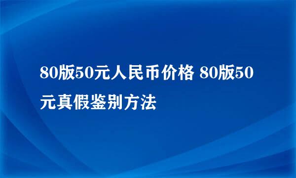 80版50元人民币价格 80版50元真假鉴别方法