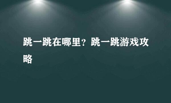 跳一跳在哪里？跳一跳游戏攻略