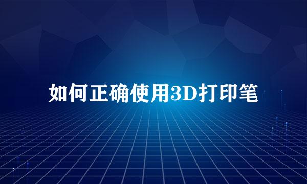 如何正确使用3D打印笔