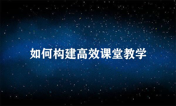 如何构建高效课堂教学