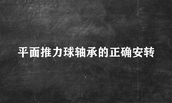 平面推力球轴承的正确安转