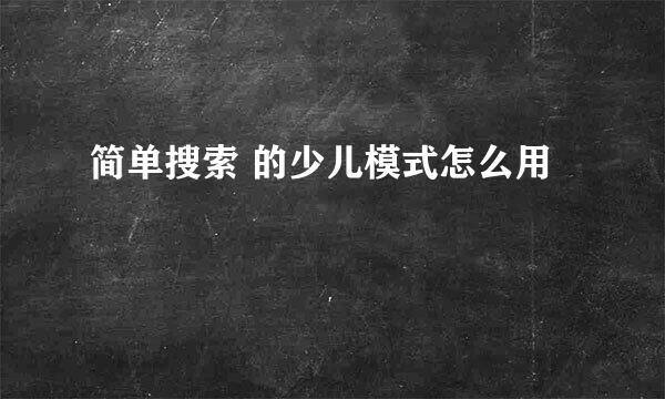 简单搜索 的少儿模式怎么用