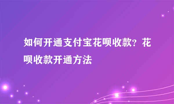 如何开通支付宝花呗收款？花呗收款开通方法