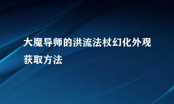 大魔导师的洪流法杖幻化外观获取方法