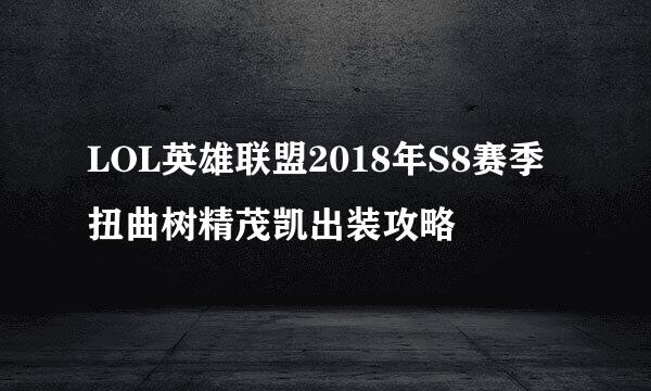 LOL英雄联盟2018年S8赛季扭曲树精茂凯出装攻略