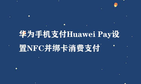 华为手机支付Huawei Pay设置NFC并绑卡消费支付