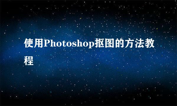 使用Photoshop抠图的方法教程