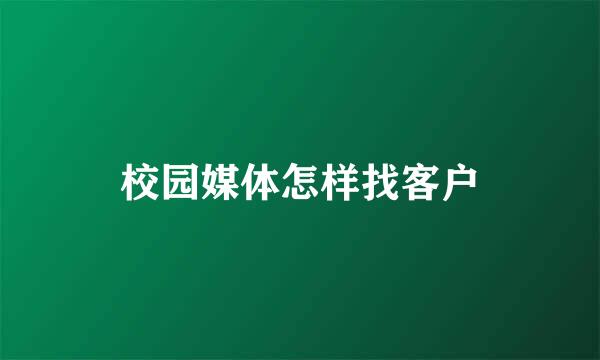 校园媒体怎样找客户