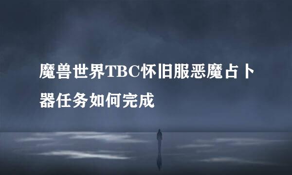 魔兽世界TBC怀旧服恶魔占卜器任务如何完成