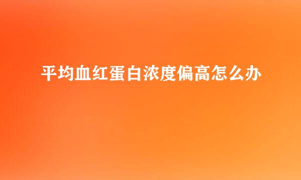 平均血红蛋白浓度偏高怎么办