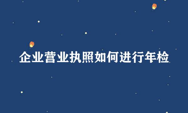 企业营业执照如何进行年检