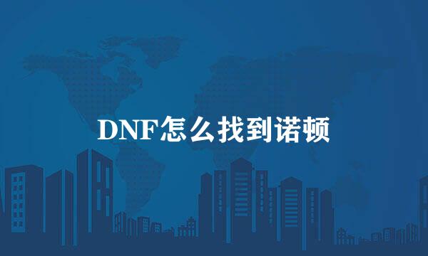 DNF怎么找到诺顿