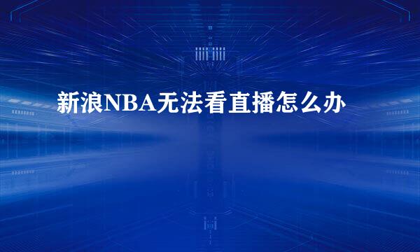 新浪NBA无法看直播怎么办