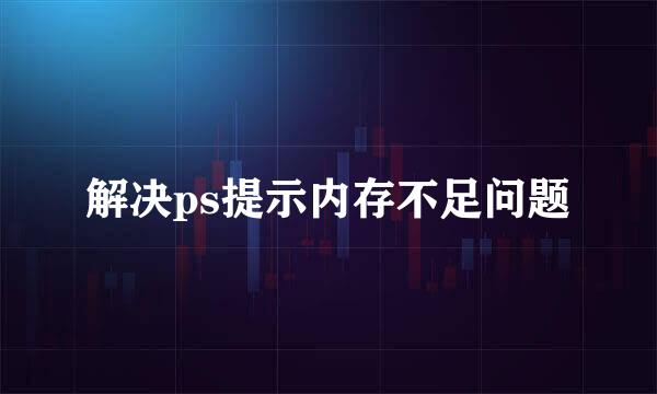 解决ps提示内存不足问题