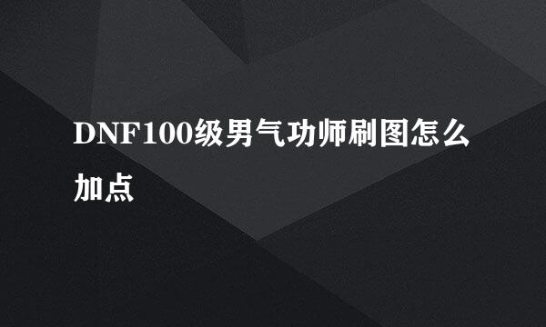 DNF100级男气功师刷图怎么加点