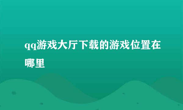 qq游戏大厅下载的游戏位置在哪里