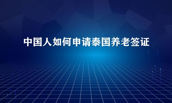 中国人如何申请泰国养老签证