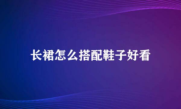 长裙怎么搭配鞋子好看