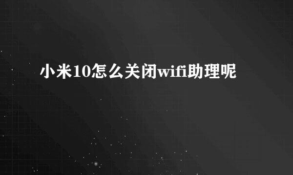 小米10怎么关闭wifi助理呢