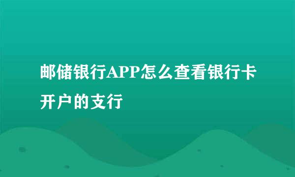 邮储银行APP怎么查看银行卡开户的支行