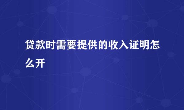 贷款时需要提供的收入证明怎么开