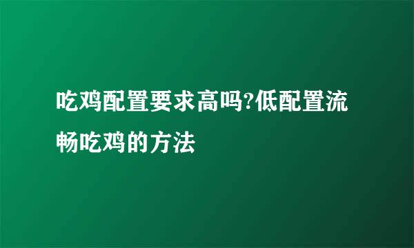 吃鸡配置要求高吗?低配置流畅吃鸡的方法