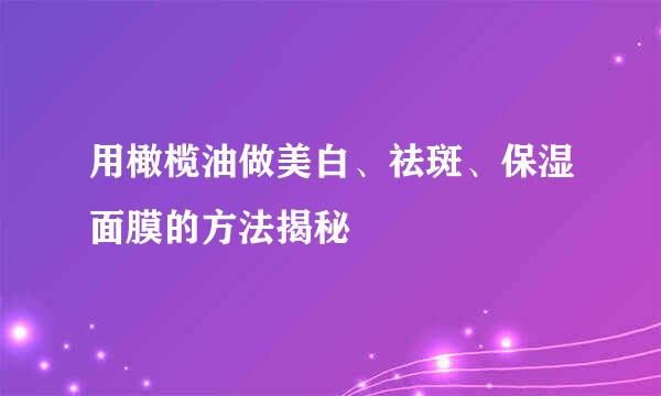 用橄榄油做美白、祛斑、保湿面膜的方法揭秘