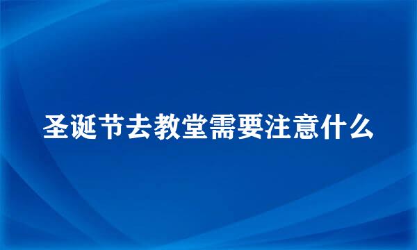 圣诞节去教堂需要注意什么