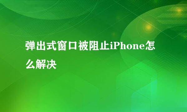 弹出式窗口被阻止iPhone怎么解决