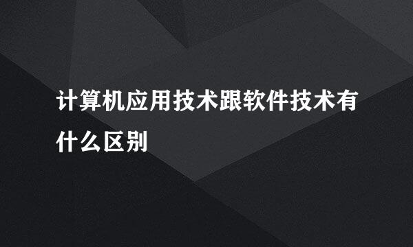 计算机应用技术跟软件技术有什么区别