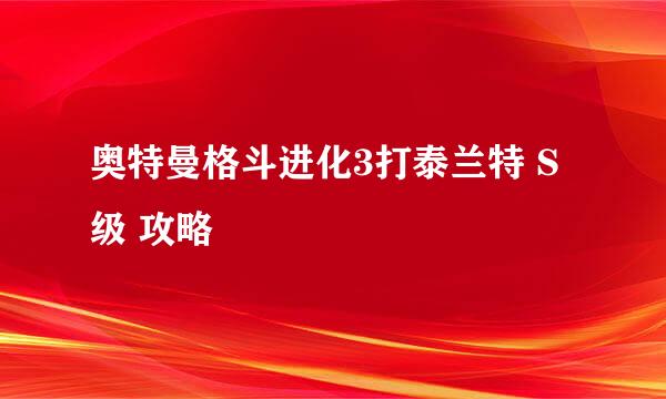 奥特曼格斗进化3打泰兰特 S级 攻略