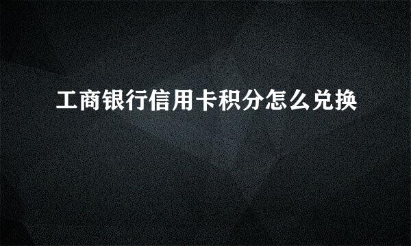 工商银行信用卡积分怎么兑换