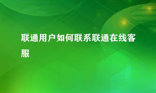 联通用户如何联系联通在线客服