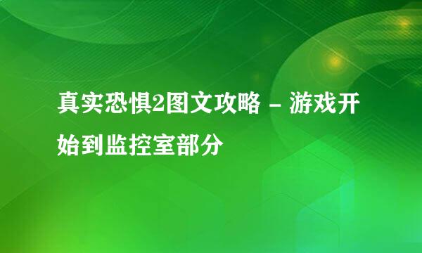 真实恐惧2图文攻略 - 游戏开始到监控室部分